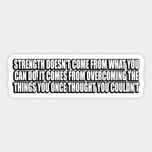 Strength doesn't come from what you can do Sticker